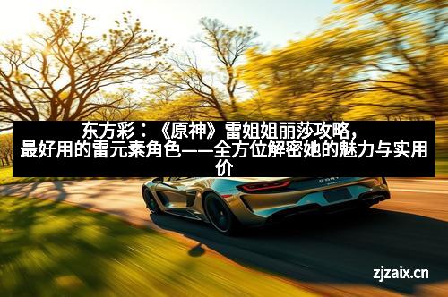 东方彩：《原神》雷姐姐丽莎攻略，最好用的雷元素角色——全方位解密她的魅力与实用价值