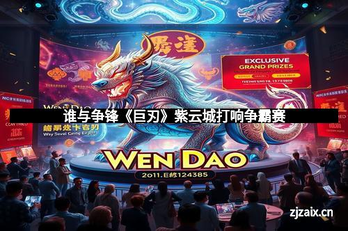 谁与争锋《巨刃》紫云城打响争霸赛
